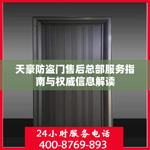 天豪防盗门售后总部服务指南与权威信息解读
