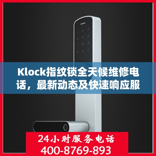 Klock指纹锁全天候维修电话，最新动态及快速响应服务
