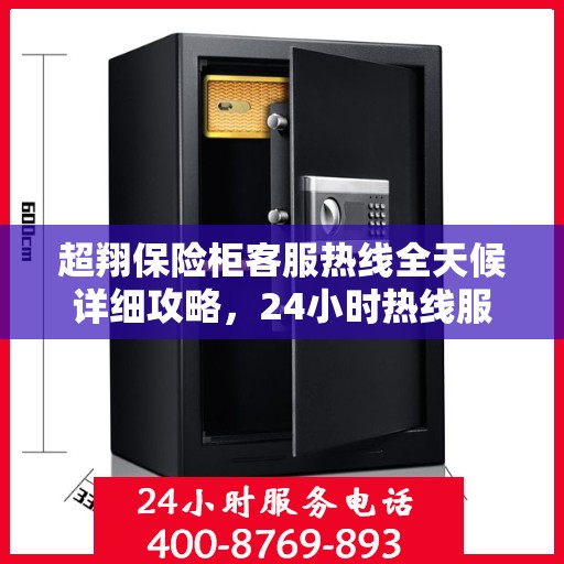 超翔保险柜客服热线全天候详细攻略，24小时热线服务解析