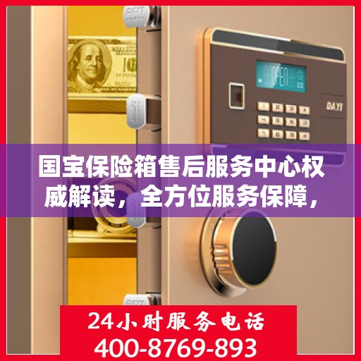 国宝保险箱售后服务中心权威解读，全方位服务保障，让您无忧使用！