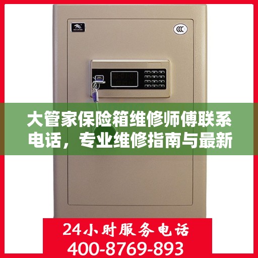 大管家保险箱维修师傅联系电话，专业维修指南与最新攻略速递