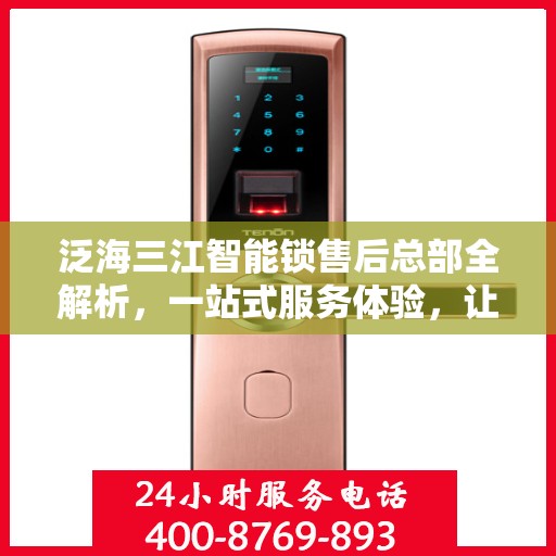 泛海三江智能锁售后总部全解析，一站式服务体验，让您无忧畅享智能生活