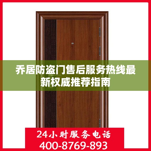 乔居防盗门售后服务热线最新权威推荐指南