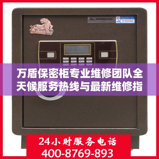 万盾保密柜专业维修团队全天候服务热线与最新维修指南