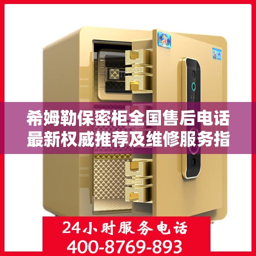 希姆勒保密柜全国售后电话最新权威推荐及维修服务指南