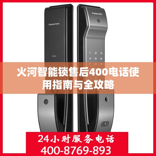 火河智能锁售后400电话使用指南与全攻略