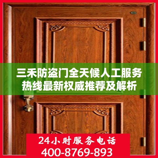 三禾防盗门全天候人工服务热线最新权威推荐及解析
