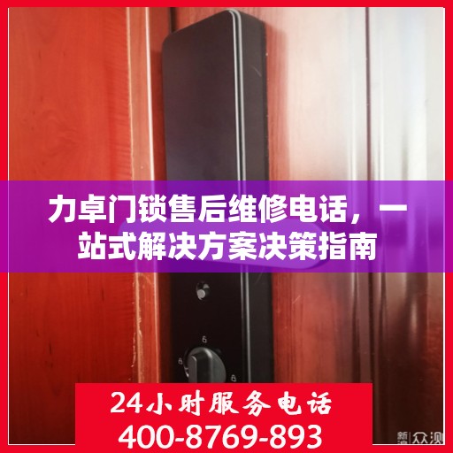 力卓门锁售后维修电话，一站式解决方案决策指南