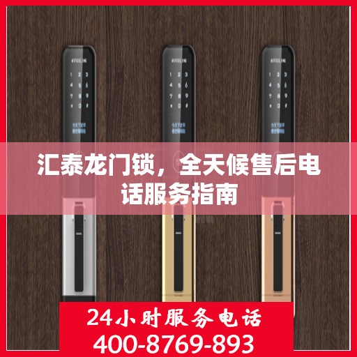 汇泰龙门锁，全天候售后电话服务指南