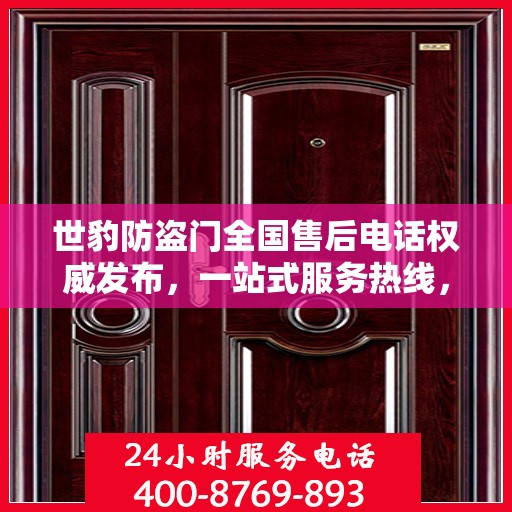 世豹防盗门全国售后电话权威发布，一站式服务热线，保障您的安全之门无忧！