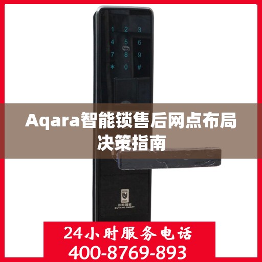 Aqara智能锁售后网点布局决策指南