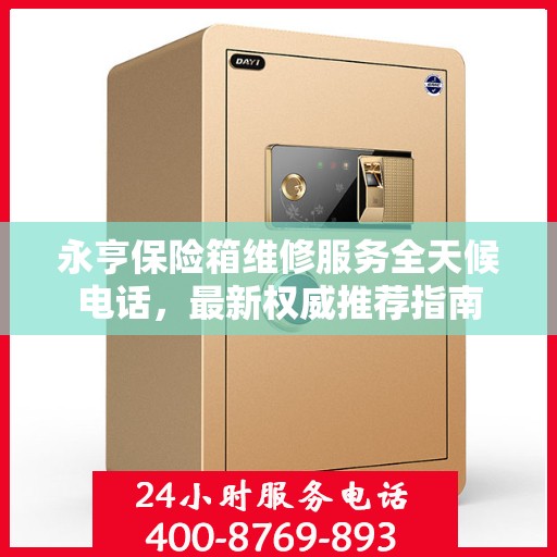 永亨保险箱维修服务全天候电话，最新权威推荐指南