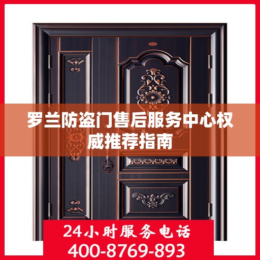 罗兰防盗门售后服务中心权威推荐指南