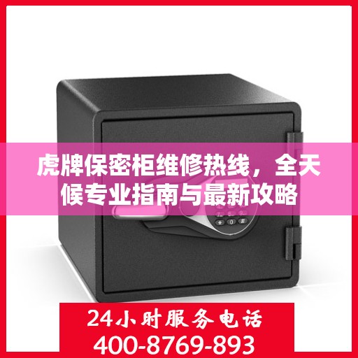 虎牌保密柜维修热线，全天候专业指南与最新攻略