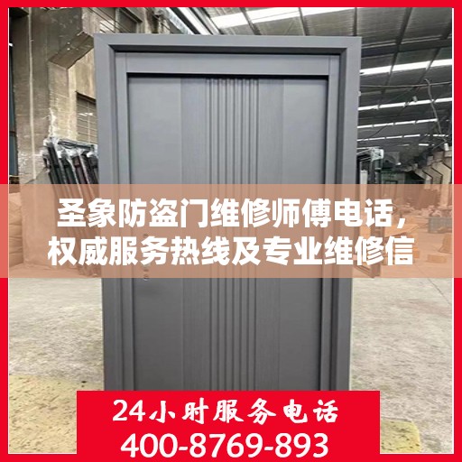 圣象防盗门维修师傅电话，权威服务热线及专业维修信息指南