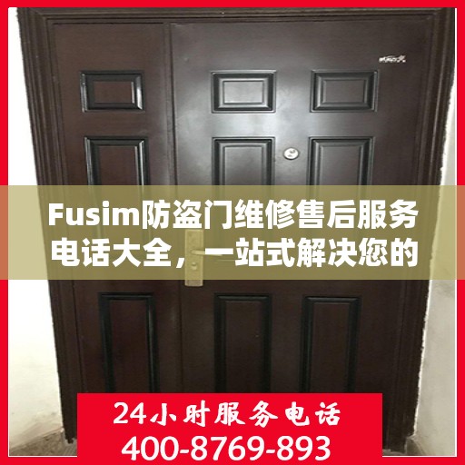 Fusim防盗门维修售后服务电话大全，一站式解决您的维修需求