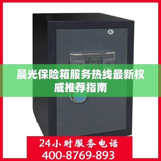 晨光保险箱服务热线最新权威推荐指南