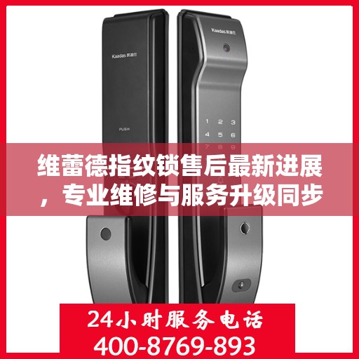 维蕾德指纹锁售后最新进展，专业维修与服务升级同步进行