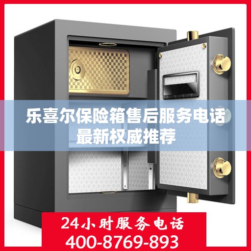 乐喜尔保险箱售后服务电话最新权威推荐