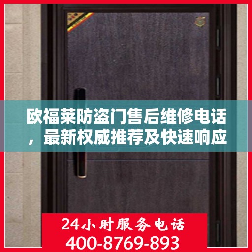 欧福莱防盗门售后维修电话，最新权威推荐及快速响应服务