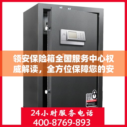 领安保险箱全国服务中心权威解读，全方位保障您的安全需求