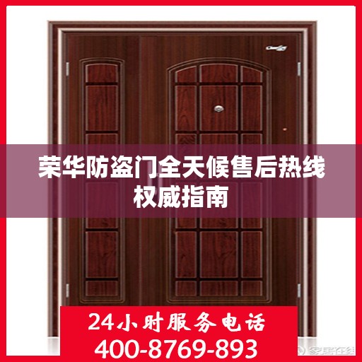 荣华防盗门全天候售后热线权威指南