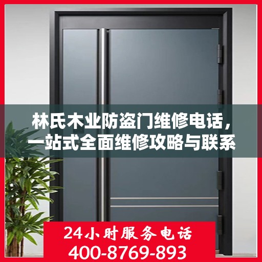 林氏木业防盗门维修电话，一站式全面维修攻略与联系信息