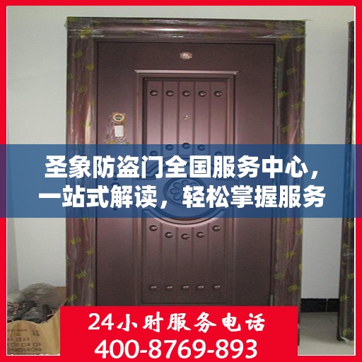 圣象防盗门全国服务中心，一站式解读，轻松掌握服务细节