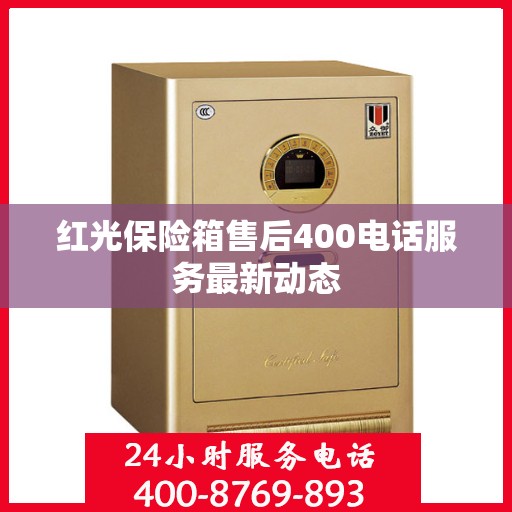 红光保险箱售后400电话服务最新动态