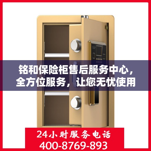 铭和保险柜售后服务中心，全方位服务，让您无忧使用保险柜