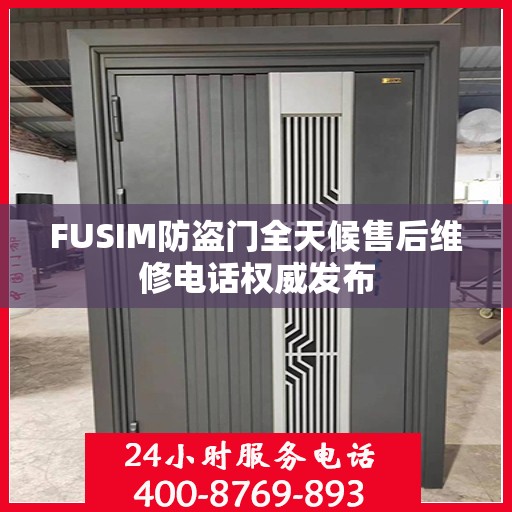 FUSIM防盗门全天候售后维修电话权威发布