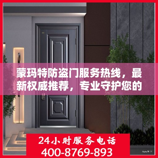 蒙玛特防盗门服务热线，最新权威推荐，专业守护您的安全门户