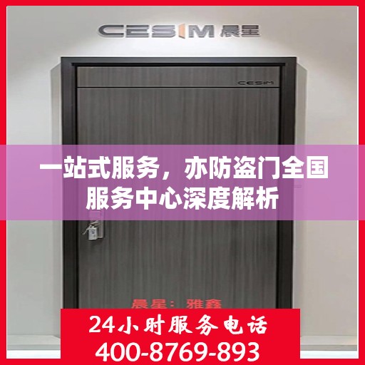 一站式服务，亦防盗门全国服务中心深度解析