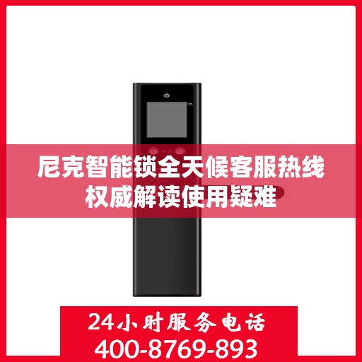 尼克智能锁全天候客服热线权威解读使用疑难