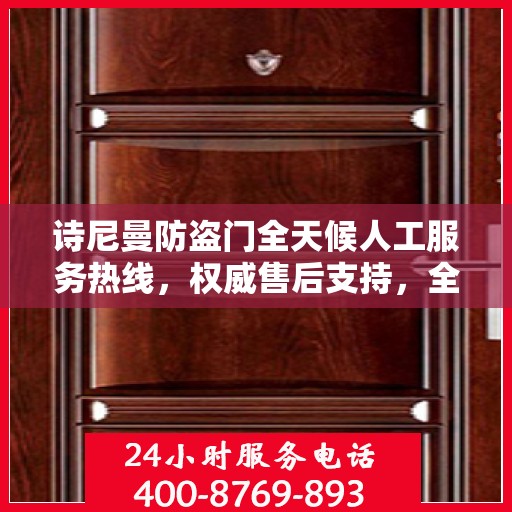 诗尼曼防盗门全天候人工服务热线，权威售后支持，全方位守护您的安全门户
