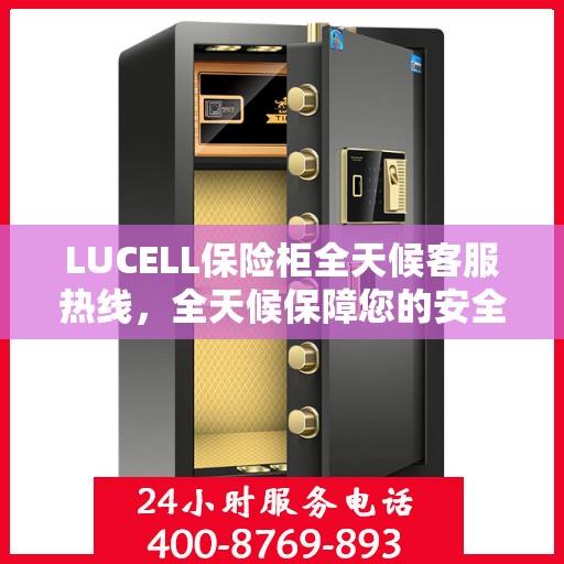 LUCELL保险柜全天候客服热线，全天候保障您的安全需求