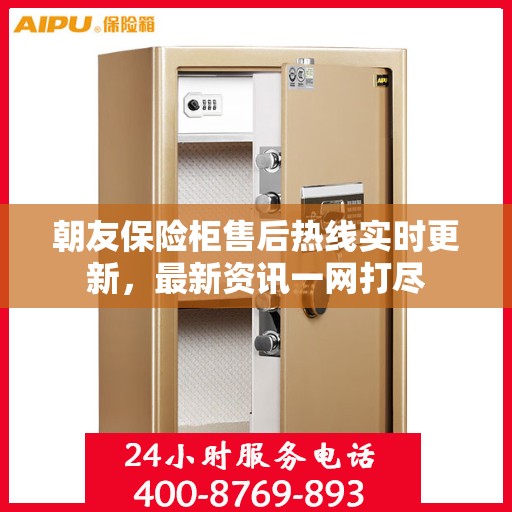 朝友保险柜售后热线实时更新，最新资讯一网打尽