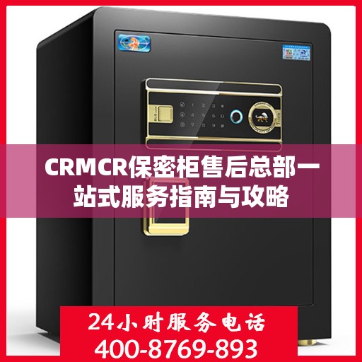 CRMCR保密柜售后总部一站式服务指南与攻略