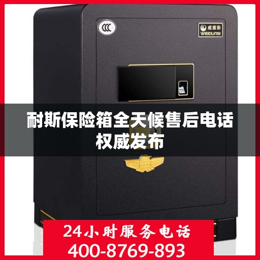 耐斯保险箱全天候售后电话权威发布