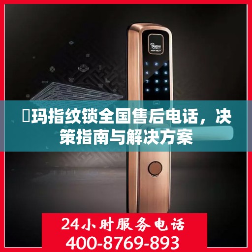 玥玛指纹锁全国售后电话，决策指南与解决方案