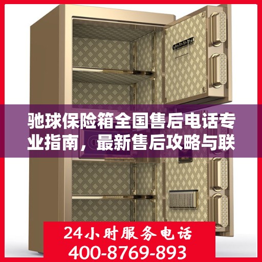 驰球保险箱全国售后电话专业指南，最新售后攻略与联系方式