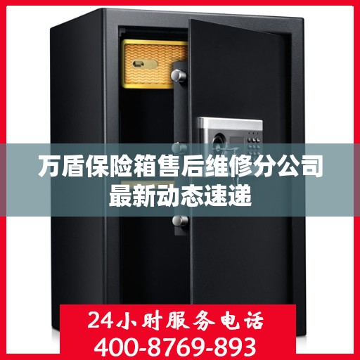 万盾保险箱售后维修分公司最新动态速递