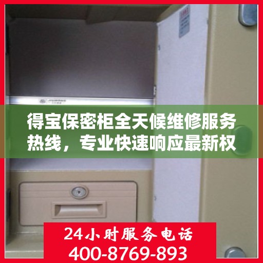 得宝保密柜全天候维修服务热线，专业快速响应最新权威推荐