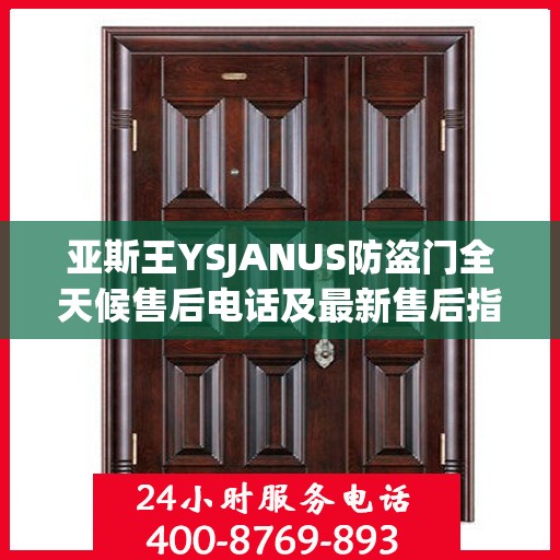 亚斯王YSJANUS防盗门全天候售后电话及最新售后指南攻略