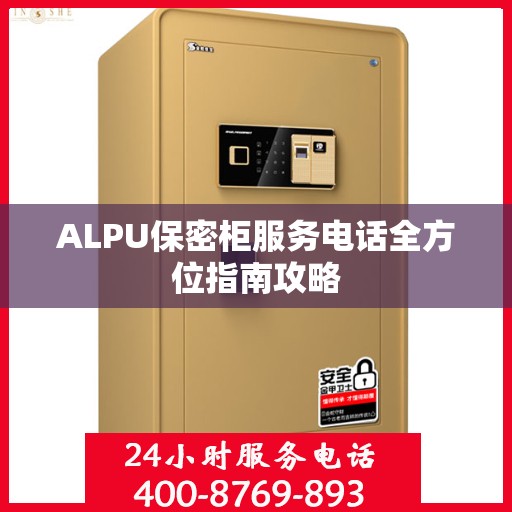 ALPU保密柜服务电话全方位指南攻略