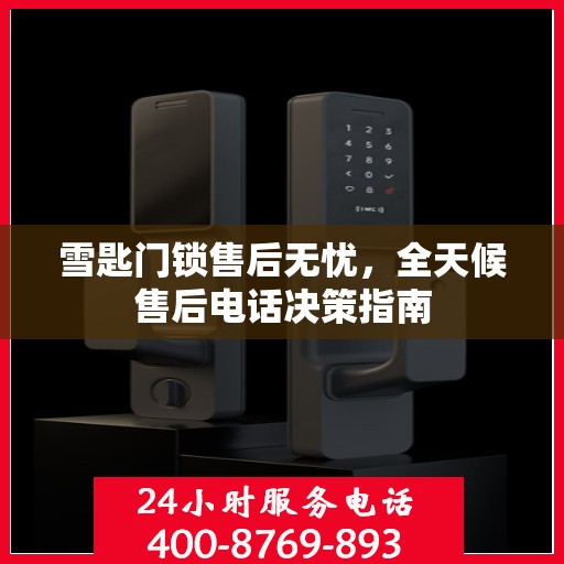 雪匙门锁售后无忧，全天候售后电话决策指南