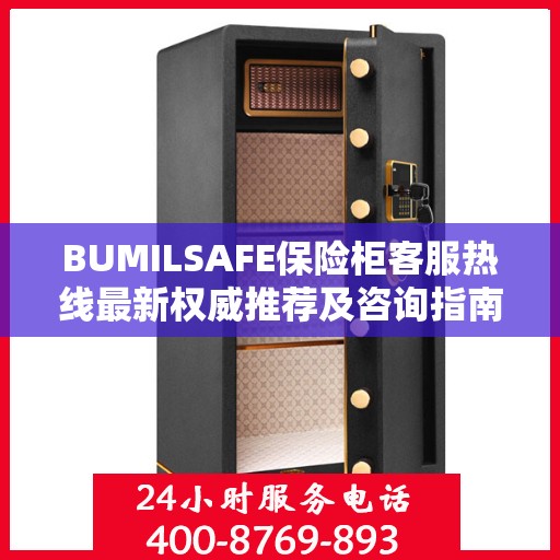 BUMILSAFE保险柜客服热线最新权威推荐及咨询指南