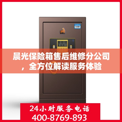 晨光保险箱售后维修分公司，全方位解读服务体验