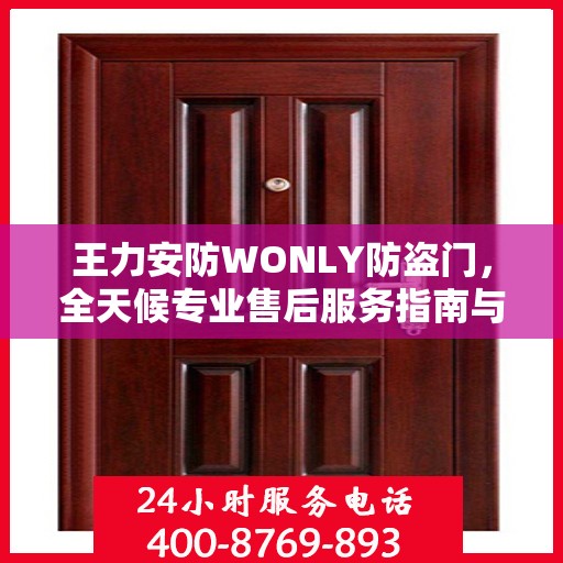王力安防WONLY防盗门，全天候专业售后服务指南与最新攻略