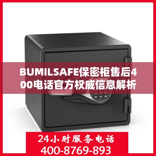 BUMILSAFE保密柜售后400电话官方权威信息解析